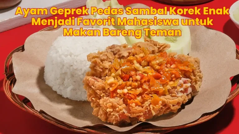 Ayam Geprek Pedas Sambal Korek Enak Menjadi Favorit Mahasiswa untuk Makan Bareng Teman