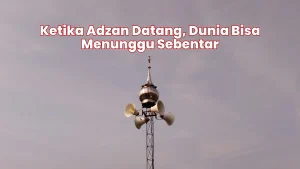 Ketika Adzan Datang, Dunia Bisa Menunggu Sebentar