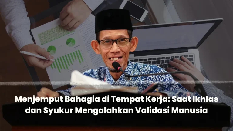 Menjemput Bahagia di Tempat Kerja: Saat Ikhlas dan Syukur Mengalahkan Validasi Manusia