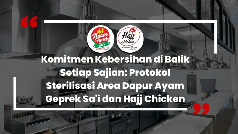 Komitmen Kebersihan di Balik Setiap Sajian: Protokol Sterilisasi Area Dapur Ayam Geprek Sa'i dan Hajj Chicken